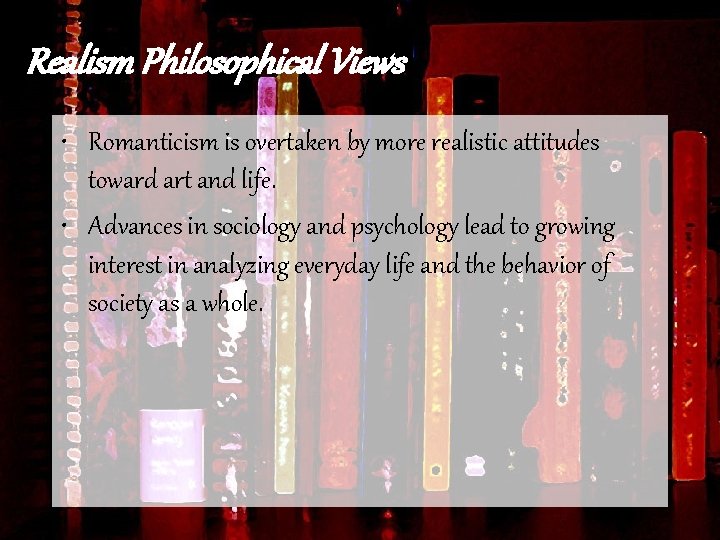 Realism Philosophical Views • Romanticism is overtaken by more realistic attitudes toward art and