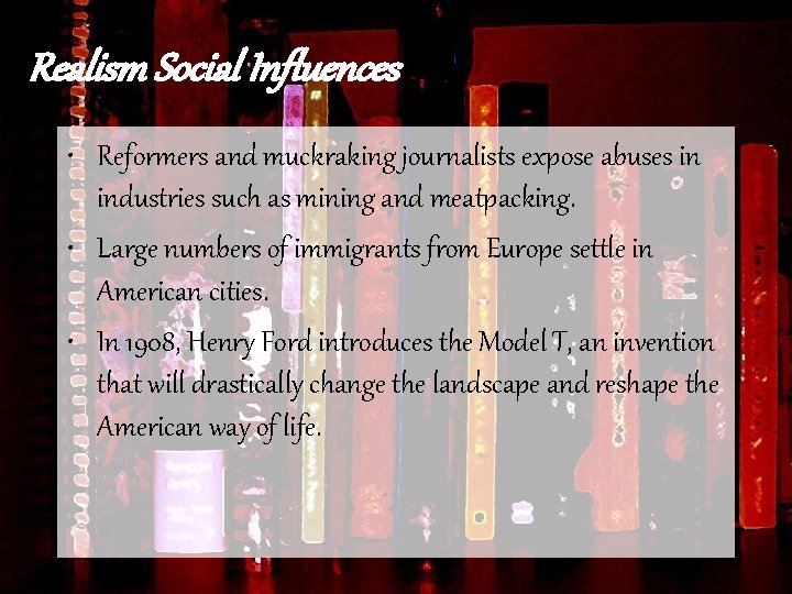 Realism Social Influences • Reformers and muckraking journalists expose abuses in industries such as