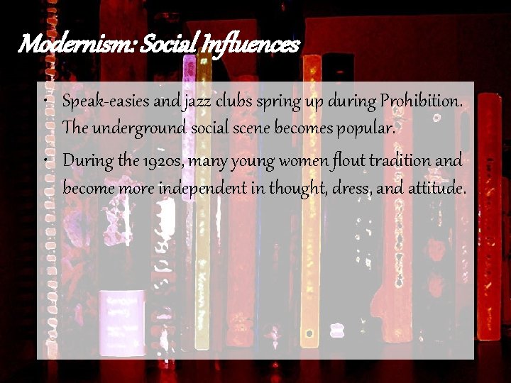 Modernism: Social Influences • Speak-easies and jazz clubs spring up during Prohibition. The underground