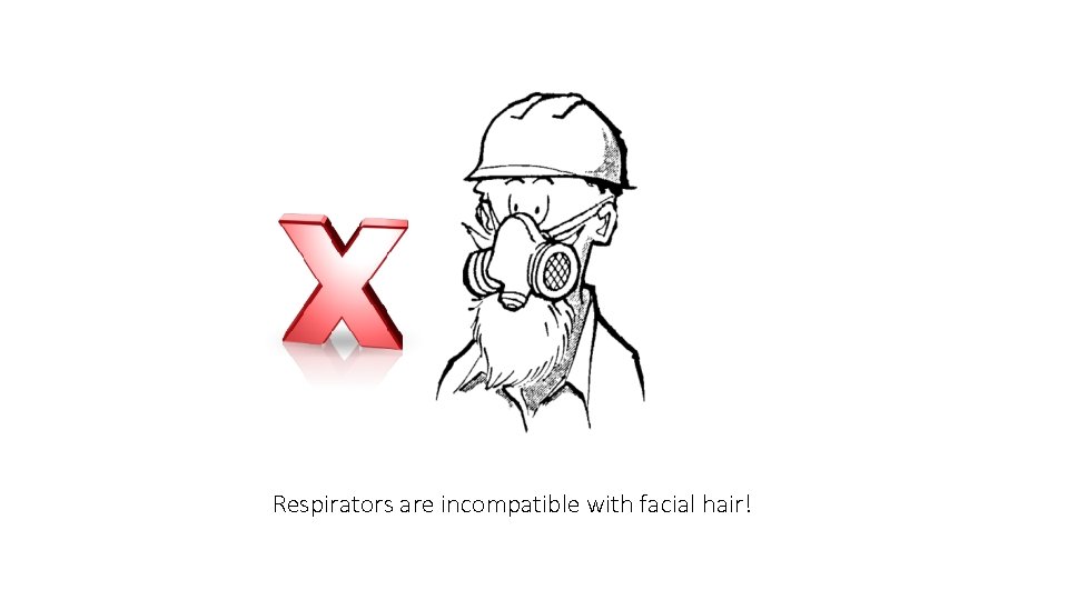 Respirators are incompatible with facial hair! 