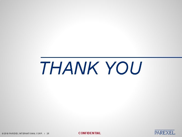 THANK YOU © 2019 PAREXEL INTERNATIONAL CORP. / 25 CONFIDENTIAL 