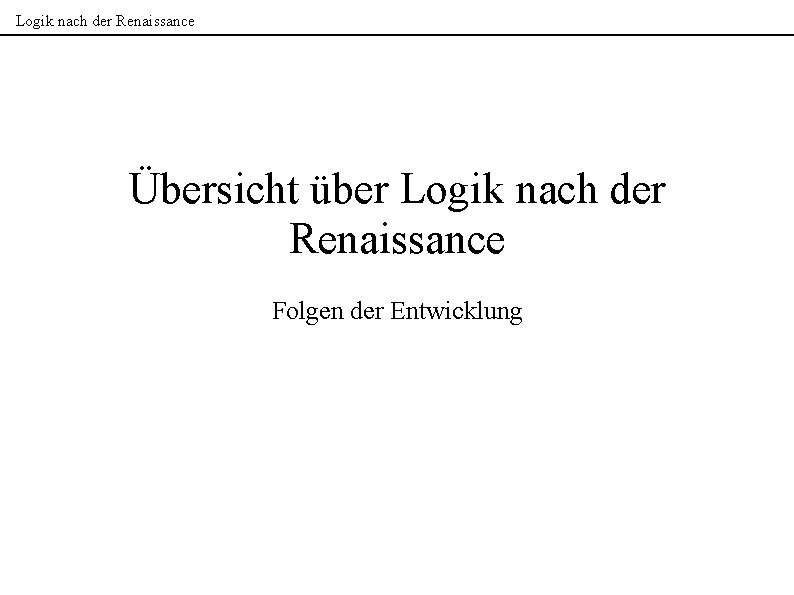 Logik nach der Renaissance Übersicht über Logik nach der Renaissance Folgen der Entwicklung 