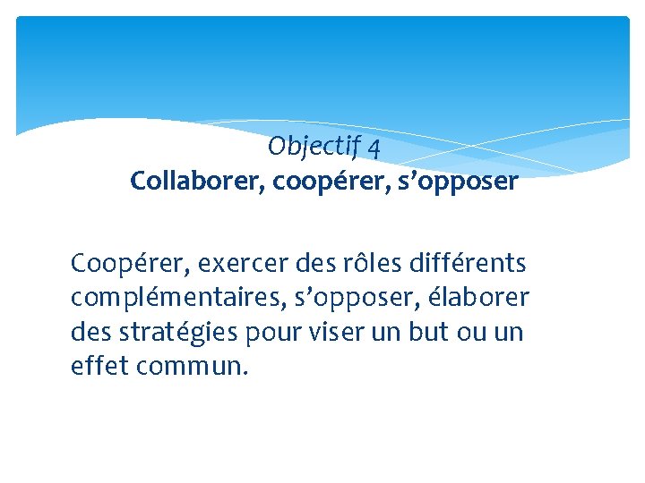 Objectif 4 Collaborer, coopérer, s’opposer Coopérer, exercer des rôles différents complémentaires, s’opposer, élaborer des