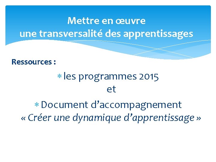 Mettre en œuvre une transversalité des apprentissages Ressources : les programmes 2015 et Document