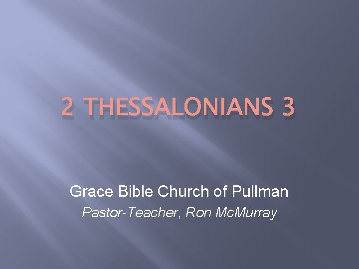 2 THESSALONIANS 3 Grace Bible Church of Pullman Pastor-Teacher, Ron Mc. Murray 
