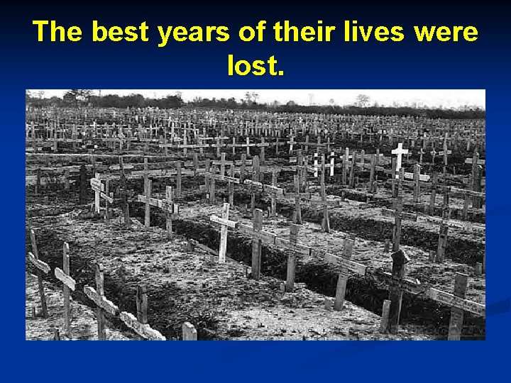 The best years of their lives were lost. The best years of their lives were lost.