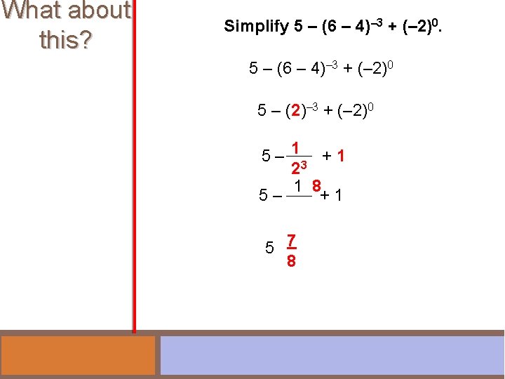 What about this? Simplify 5 – (6 – 4)– 3 + (– 2)0 5