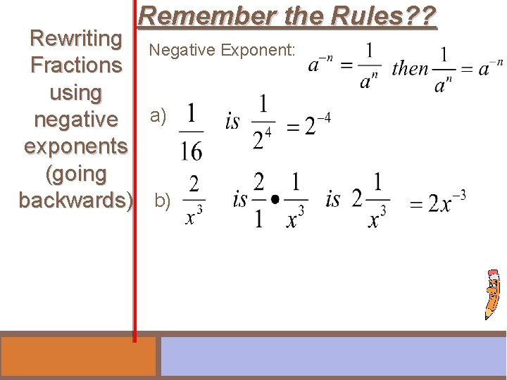 Remember the Rules? ? Rewriting Negative Exponent: Fractions using negative a) exponents (going backwards)