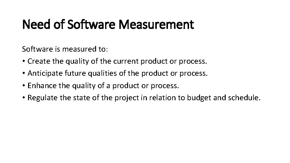 Need of Software Measurement Software is measured to: • Create the quality of the