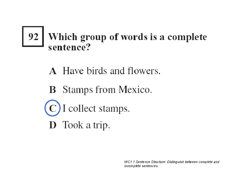 WC 1. 1 Sentence Structure: Distinguish between complete and incomplete sentences. WC 1. 1 Sentence Structure: Distinguish between complete and incomplete sentences.