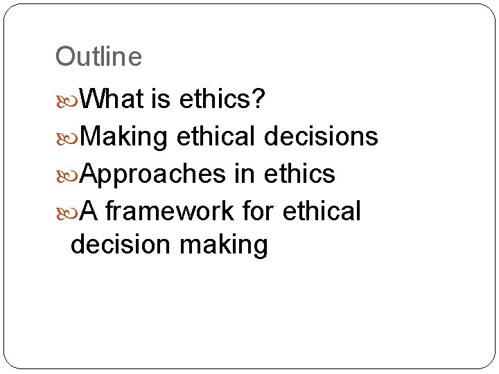 Outline What is ethics? Making ethical decisions Approaches in ethics A framework for ethical