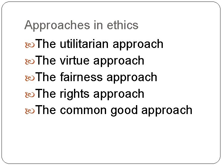 Approaches in ethics The utilitarian approach The virtue approach The fairness approach The rights