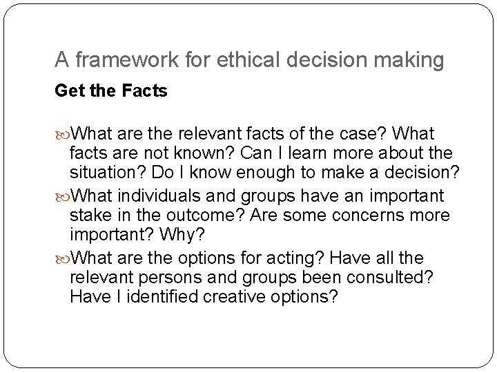 A framework for ethical decision making Get the Facts What are the relevant facts