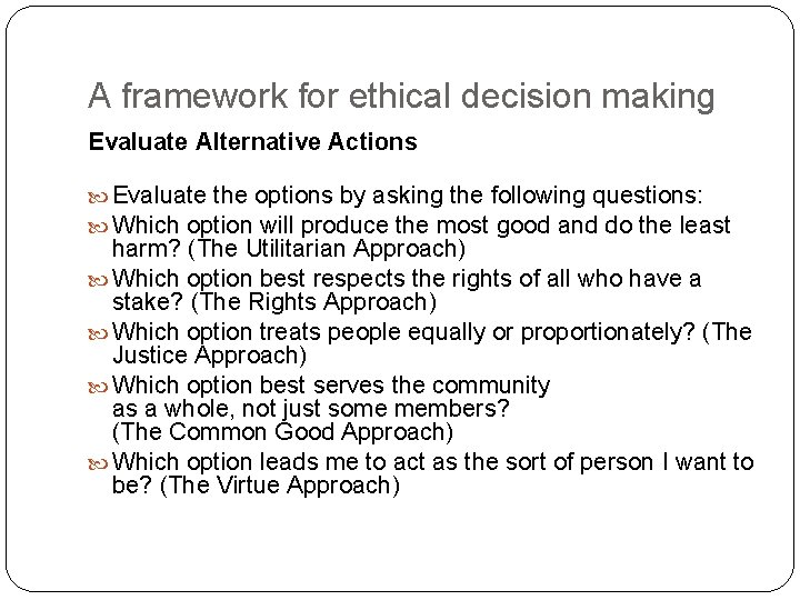 A framework for ethical decision making Evaluate Alternative Actions Evaluate the options by asking