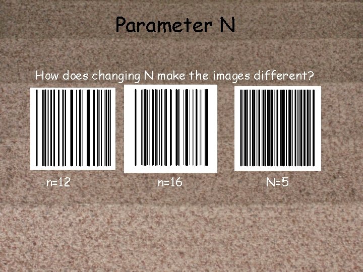 Parameter N How does changing N make the images different? n=12 n=16 N=5 