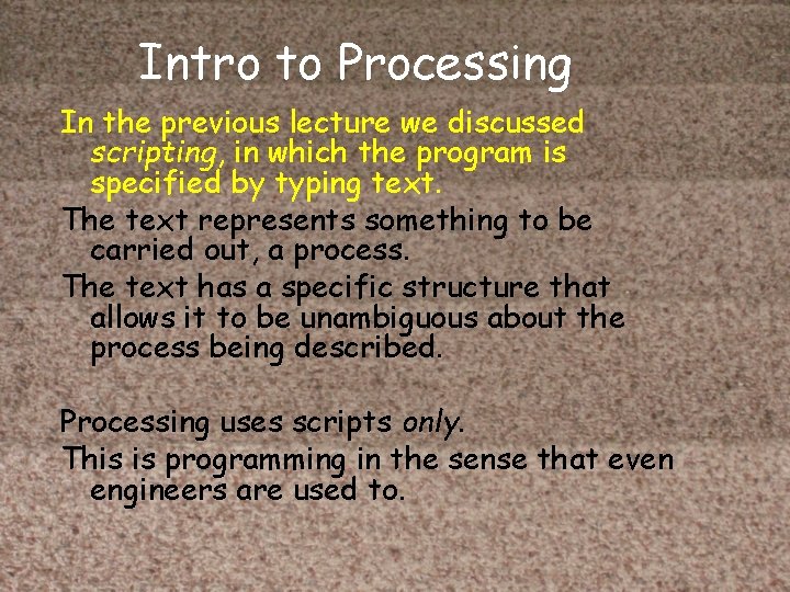 Intro to Processing In the previous lecture we discussed scripting, in which the program