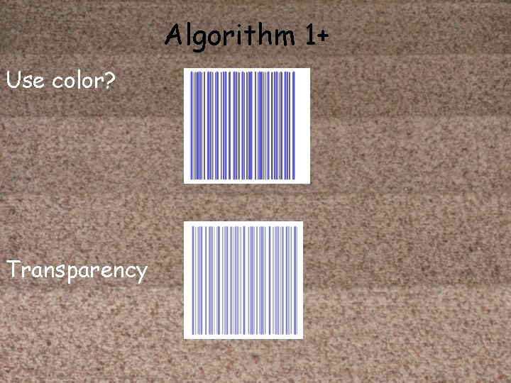 Algorithm 1+ Use color? Transparency 