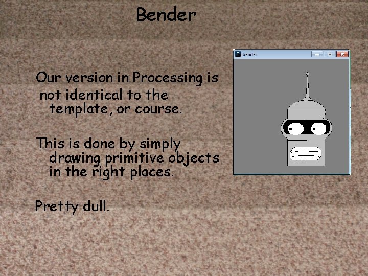 Bender Our version in Processing is not identical to the template, or course. This