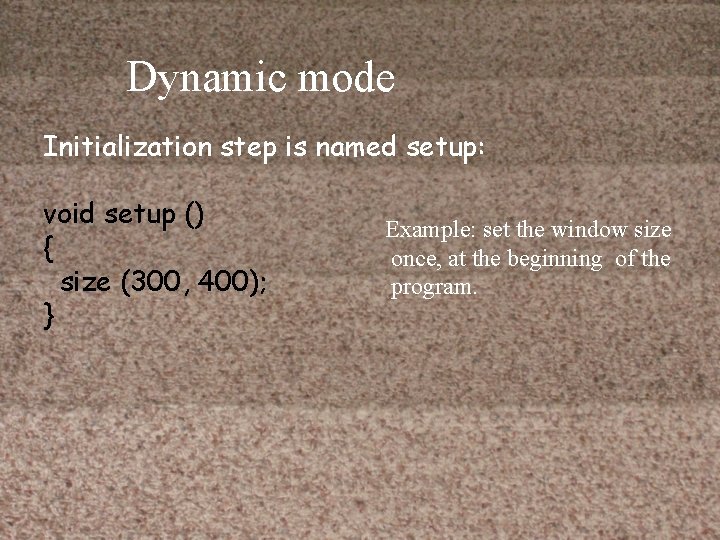 Dynamic mode Initialization step is named setup: void setup () { size (300, 400);