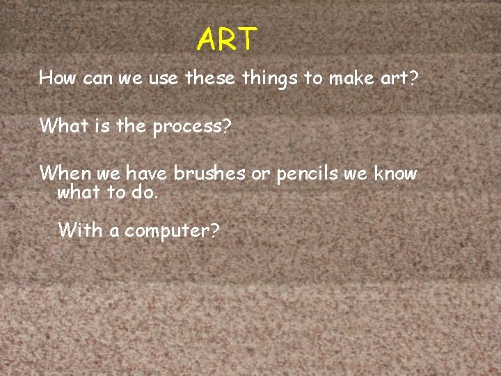 ART How can we use these things to make art? What is the process?