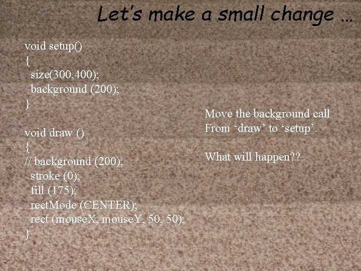 Let’s make a small change … void setup() { size(300, 400); background (200); }