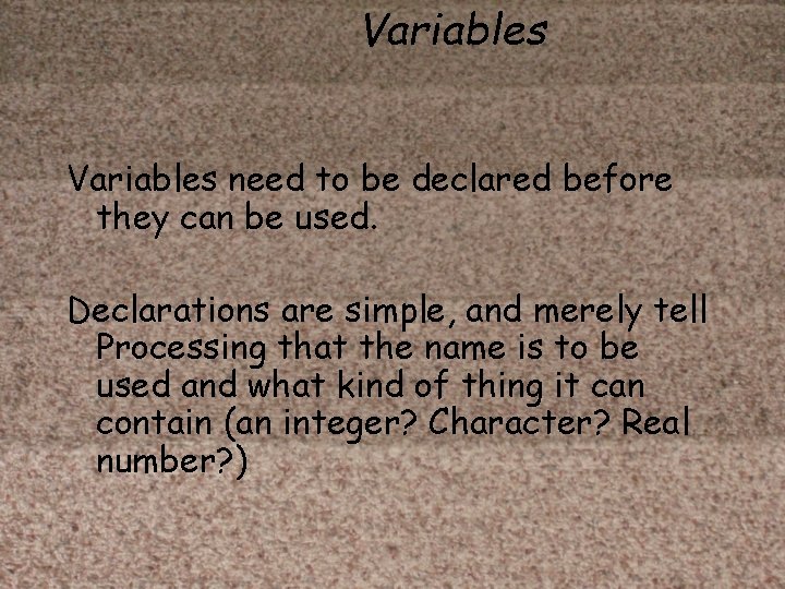Variables need to be declared before they can be used. Declarations are simple, and