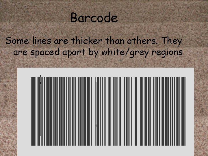 Barcode Some lines are thicker than others. They are spaced apart by white/grey regions