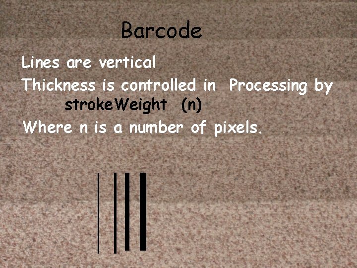 Barcode Lines are vertical Thickness is controlled in Processing by stroke. Weight (n) Where