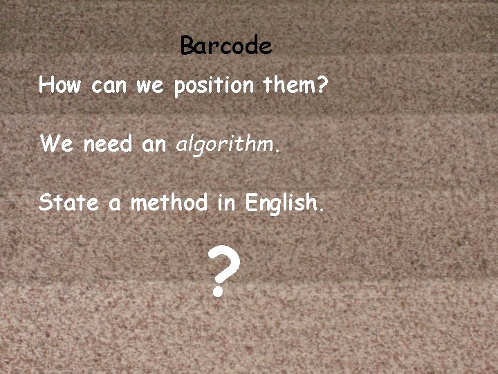 Barcode How can we position them? We need an algorithm. State a method in