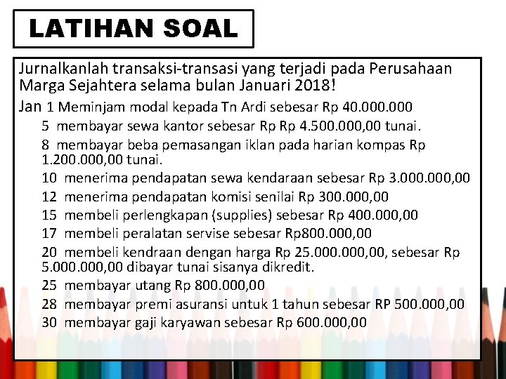 LATIHAN SOAL Jurnalkanlah transaksi-transasi yang terjadi pada Perusahaan Marga Sejahtera selama bulan Januari 2018!