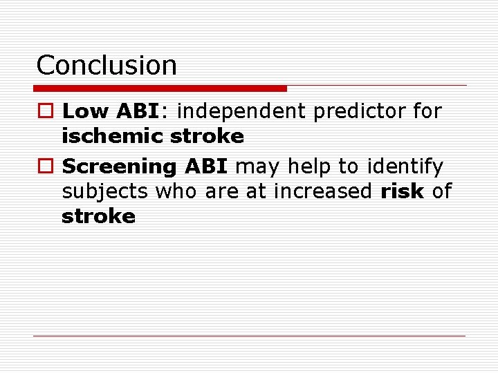 Conclusion o Low ABI: independent predictor for ischemic stroke o Screening ABI may help