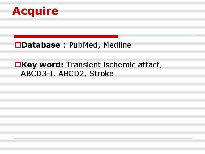 Acquire o. Database : Pub. Med, Medline o. Key word: Transient ischemic attact, ABCD