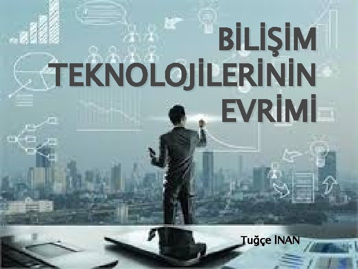 BİLİŞİM TEKNOLOJİLERİNİN EVRİMİ Tuğçe İNAN 