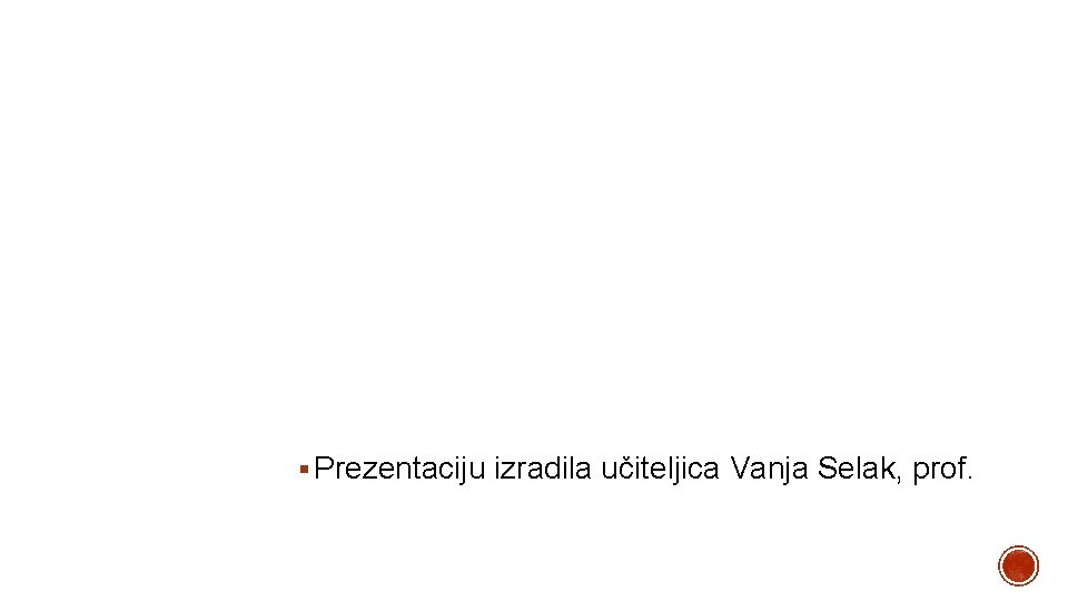 § Prezentaciju izradila učiteljica Vanja Selak, prof. § Prezentaciju izradila učiteljica Vanja Selak, prof.