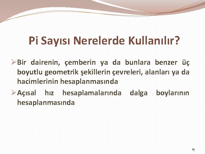 Pi Sayısı Nerelerde Kullanılır? ØBir dairenin, çemberin ya da bunlara benzer üç boyutlu geometrik