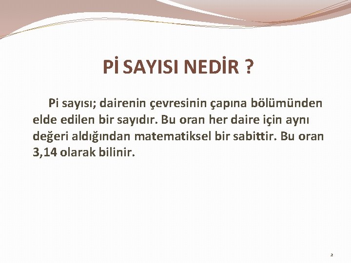 Pİ SAYISI NEDİR ? Pi sayısı; dairenin çevresinin çapına bölümünden elde edilen bir sayıdır.