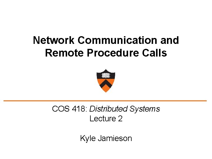 Network Communication and Remote Procedure Calls COS 418: Distributed Systems Lecture 2 Kyle Jamieson