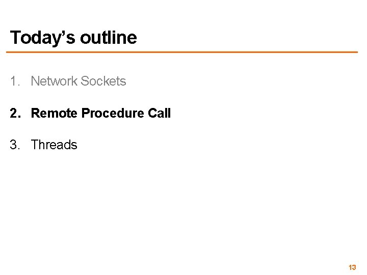 Today’s outline 1. Network Sockets 2. Remote Procedure Call 3. Threads 13 