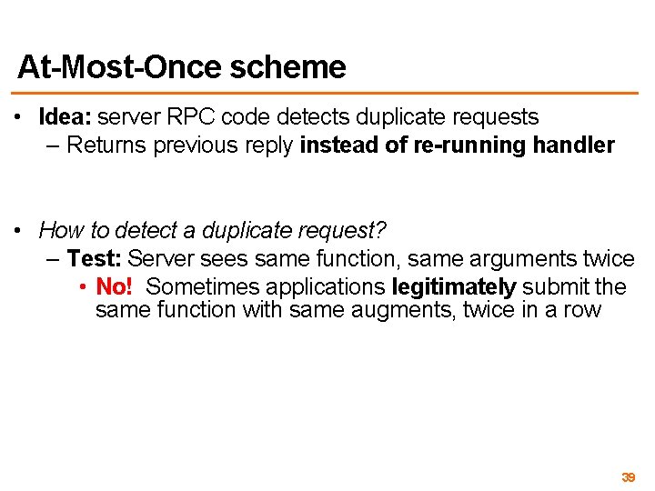 At-Most-Once scheme • Idea: server RPC code detects duplicate requests – Returns previous reply