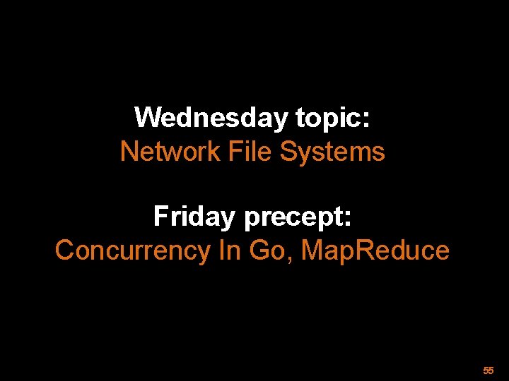 Wednesday topic: Network File Systems Friday precept: Concurrency In Go, Map. Reduce 55 