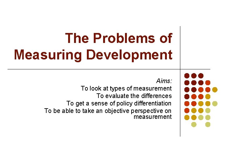 The Problems of Measuring Development Aims: To look at types of measurement To evaluate