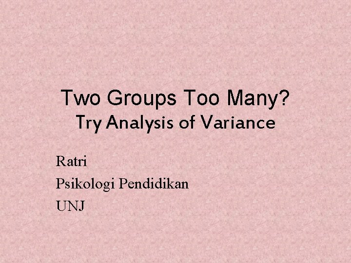 Two Groups Too Many? Try Analysis of Variance Ratri Psikologi Pendidikan UNJ 