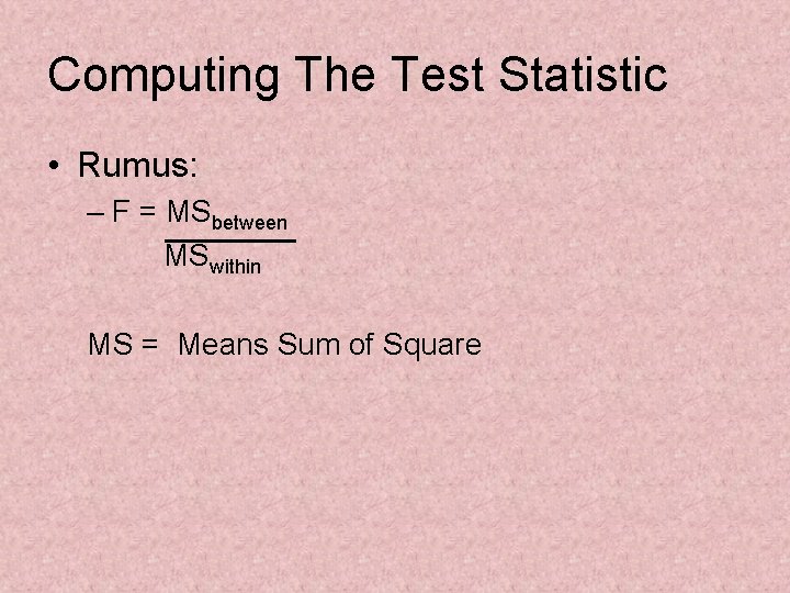 Computing The Test Statistic • Rumus: – F = MSbetween MSwithin MS = Means