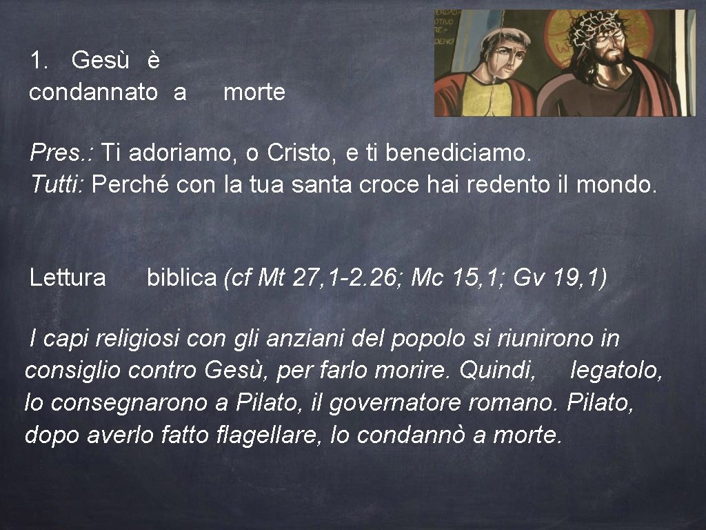 1. Gesù è condannato a morte Pres. : Ti adoriamo, o Cristo, e ti
