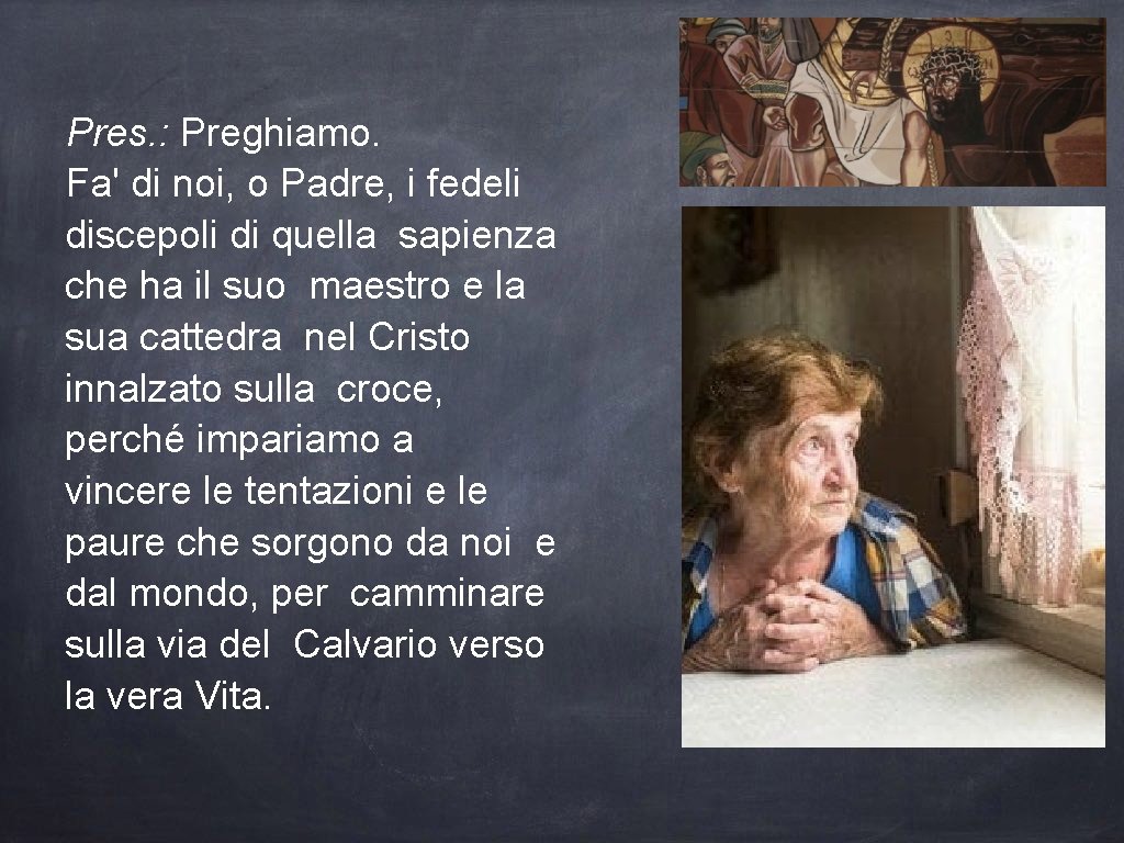 Pres. : Preghiamo. Fa' di noi, o Padre, i fedeli discepoli di quella sapienza