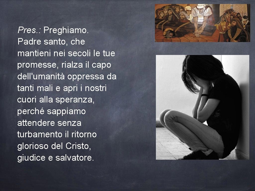 Pres. : Preghiamo. Padre santo, che mantieni nei secoli le tue promesse, rialza il