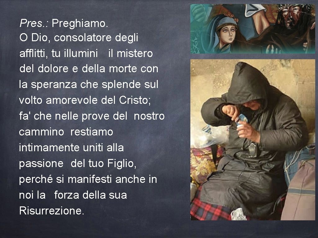 Pres. : Preghiamo. O Dio, consolatore degli afflitti, tu illumini il mistero del dolore