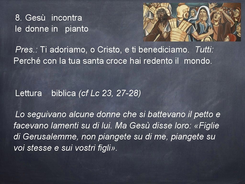 8. Gesù incontra le donne in pianto Pres. : Ti adoriamo, o Cristo, e