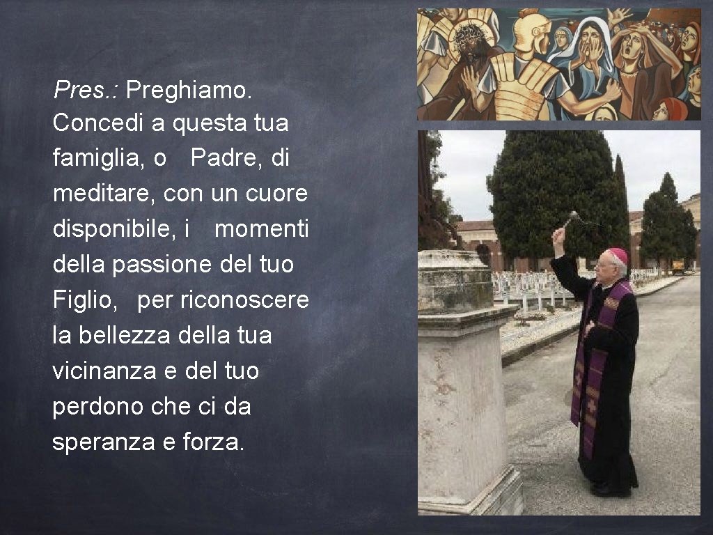 Pres. : Preghiamo. Concedi a questa tua famiglia, o Padre, di meditare, con un