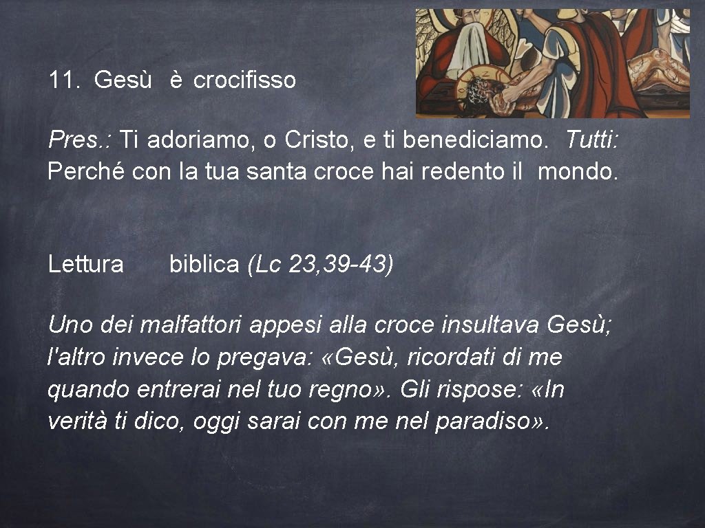 11. Gesù è crocifisso Pres. : Ti adoriamo, o Cristo, e ti benediciamo. Tutti: